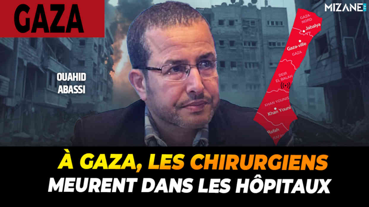 Ouahid Abassi : "A Gaza, les chirurgiens meurent dans les hôpitaux"
